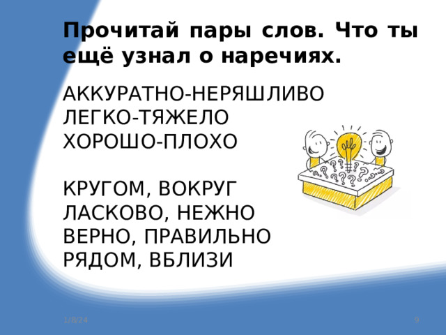 Прочитай пары слов. Что ты ещё узнал о наречиях. АККУРАТНО-НЕРЯШЛИВО ЛЕГКО-ТЯЖЕЛО ХОРОШО-ПЛОХО КРУГОМ, ВОКРУГ ЛАСКОВО, НЕЖНО ВЕРНО, ПРАВИЛЬНО РЯДОМ, ВБЛИЗИ 1/8/24  