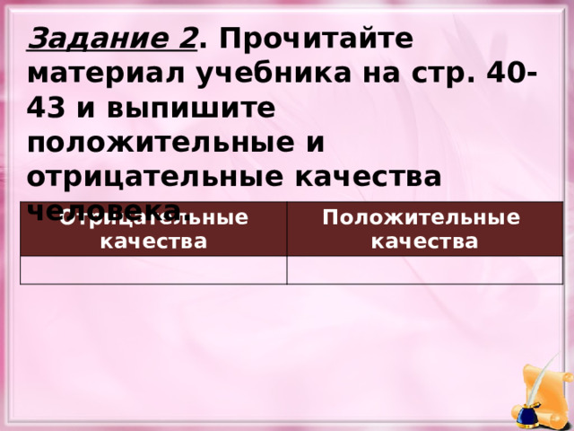 Задание 2 . Прочитайте материал учебника на стр. 40-43 и выпишите положительные и отрицательные качества человека. Отрицательные качества Положительные качества 