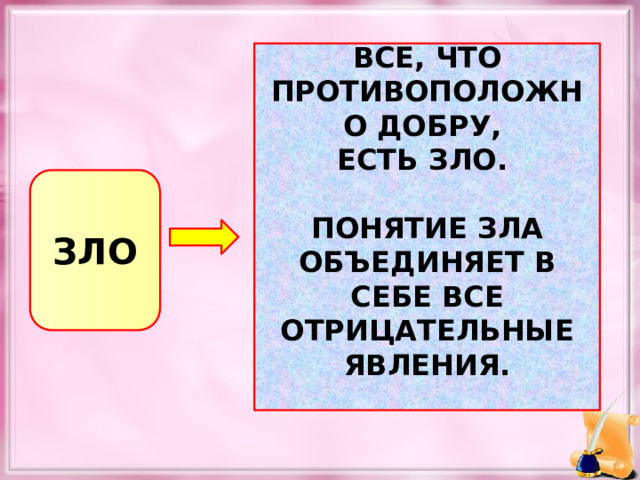 ВСЕ, ЧТО ПРОТИВОПОЛОЖНО ДОБРУ, ЕСТЬ ЗЛО.  ПОНЯТИЕ ЗЛА ОБЪЕДИНЯЕТ В СЕБЕ ВСЕ ОТРИЦАТЕЛЬНЫЕ ЯВЛЕНИЯ.  ЗЛО  