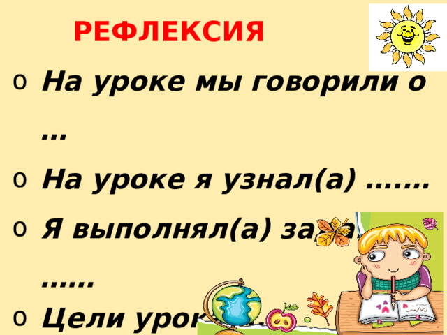 РЕФЛЕКСИЯ На уроке мы говорили о … На уроке я узнал(а) ….… Я выполнял(а) задания ……  Цели урока ..…  (достигли/ не достигли ) 