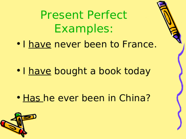 Present Perfect  Examples: I have never been to France .  I have bought a book today  Has he ever been in China?  