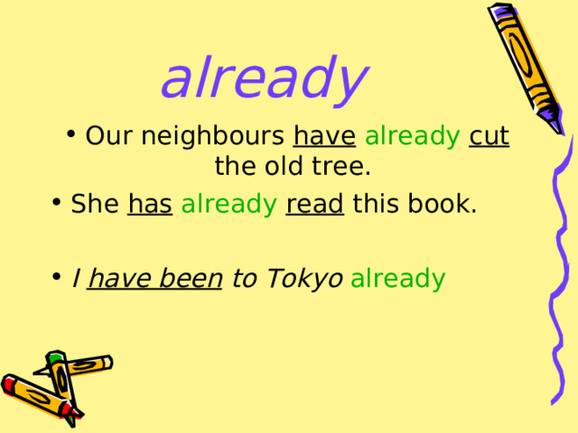 already Our neighbours have  already cut the old tree. She has  already  read this book.  I have been to Tokyo  already 