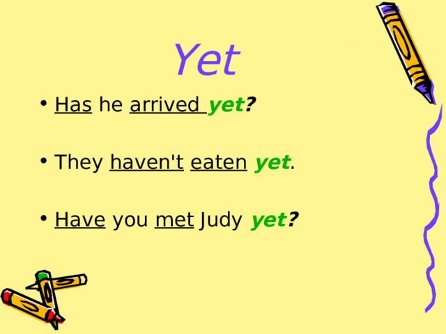 Yet Has he arrived   yet ?   They haven't  eaten   yet .  Have you met Judy  yet ?  