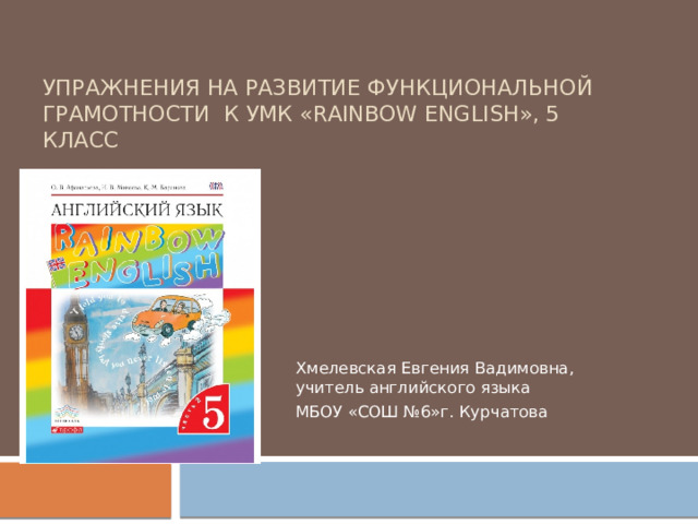  Упражнения на развитие функциональной грамотности к УМК «Rainbow English», 5 класс   Ex.4, p. 76   Хмелевская Евгения Вадимовна, учитель английского языка МБОУ «СОШ №6»г. Курчатова 