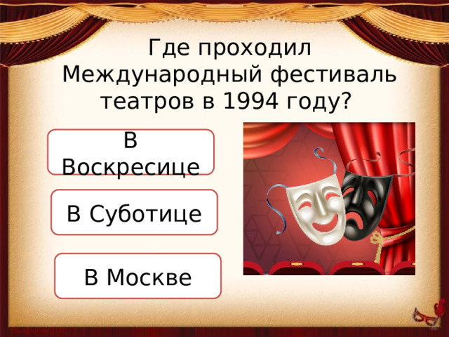 Где проходил Международный фестиваль театров в 1994 году? В Воскресице В Суботице В Москве  