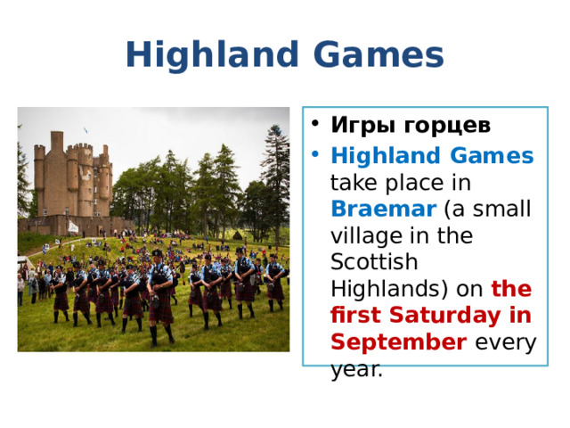 Highland Games Игры горцев Highland Games take place in Braemar (a small village in the Scottish Highlands) on the first Saturday in September every year. 