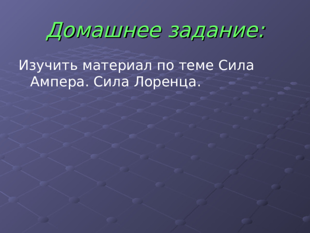 Домашнее задание: Изучить материал по теме Сила Ампера. Сила Лоренца. 