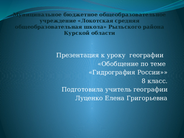 Муниципальное бюджетное общеобразовательное учреждение «Локотская средняя общеобразовательная школа» Рыльского района Курской области Презентация к уроку географии «Обобщение по теме «Гидрография России»» 8 класс. Подготовила учитель географии Луценко Елена Григорьевна 