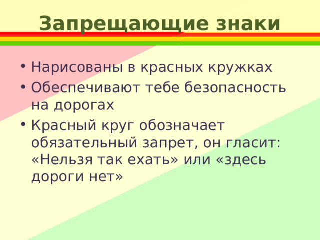 Запрещающие знаки Нарисованы в красных кружках Обеспечивают тебе безопасность на дорогах Красный круг обозначает обязательный запрет, он гласит: «Нельзя так ехать» или «здесь дороги нет» 