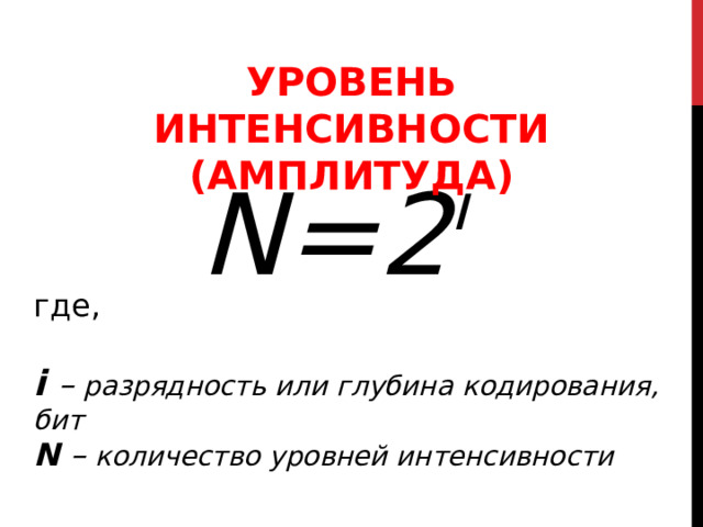  УРОВЕНЬ ИНТЕНСИВНОСТИ (АМПЛИТУДА) N=2 i где, i  – разрядность или глубина кодирования, бит N – количество уровней интенсивности 