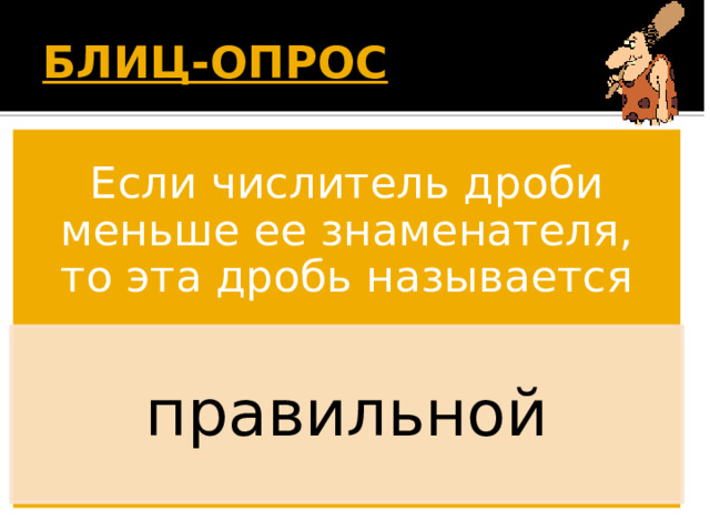 БЛИЦ-ОПРОС  Если числитель дроби меньше ее знаменателя, то эта дробь называется правильной 