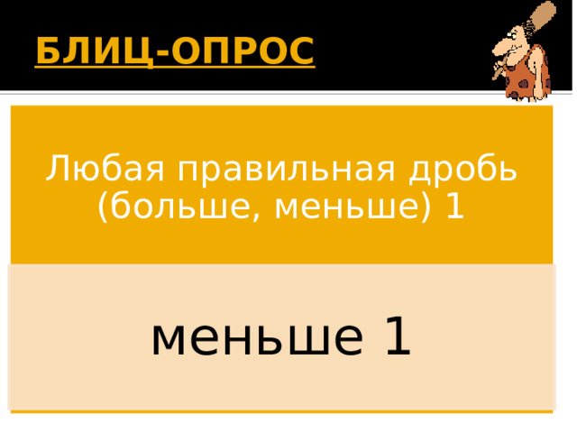 БЛИЦ-ОПРОС  Любая правильная дробь (больше, меньше) 1 меньше 1 Появляется вопрос. Дети дают ответ. По щелчку появляется правильный ответ. 14 