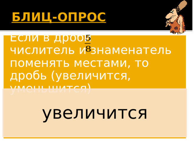 БЛИЦ-ОПРОС  Если в дроби числитель и знаменатель поменять местами, то дробь (увеличится, уменьшится) увеличится Появляется вопрос. Дети дают ответ. По щелчку появляется правильный ответ. 16 