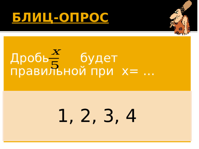 БЛИЦ-ОПРОС  Дробь будет правильной при х= … 1, 2, 3, 4 Появляется вопрос. Дети дают ответ. По щелчку появляется правильный ответ. 17 