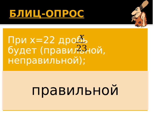 БЛИЦ-ОПРОС  При х=22 дробь будет (правильной, неправильной); правильной Появляется вопрос. Дети дают ответ. По щелчку появляется правильный ответ. 20 