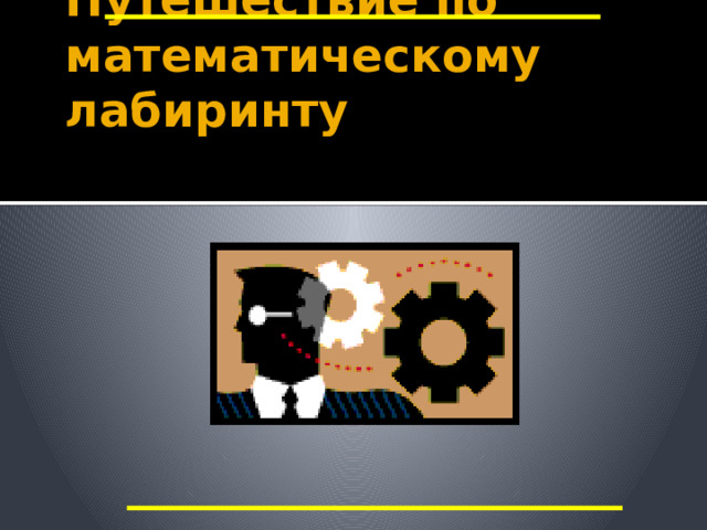 Путешествие по математическому лабиринту Тупик - теоретический Итак, мы попали в тупик «теоретический». Чтобы выбраться из него надо ответить на следующие вопросы. 5 