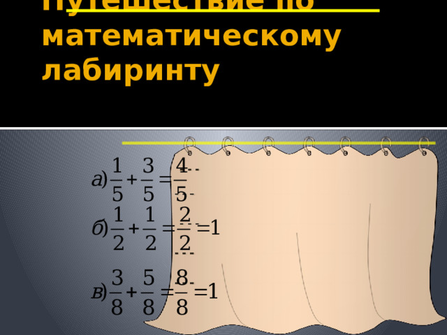 Путешествие по математическому лабиринту Вычислите По щелчку занавес открывается и ребята проверяют свои ответы 7 