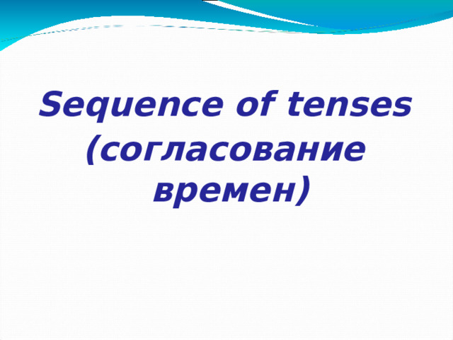   Sequence of tenses ( согласование времен )     