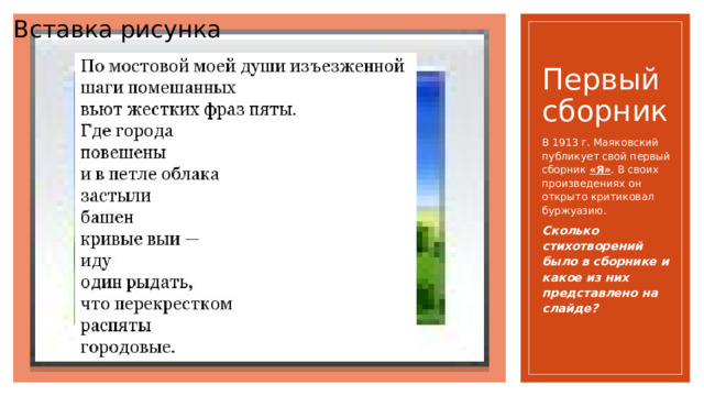 Вставка рисунка Первый сборник В 1913 г. Маяковский публикует свой первый сборник «Я» . В своих произведениях он открыто критиковал буржуазию. Сколько стихотворений было в сборнике и какое из них представлено на слайде? 