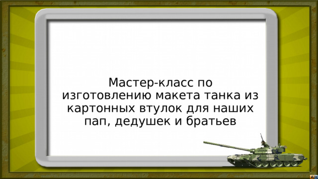 Мастер-класс по изготовлению макета танка из картонных втулок для наших пап, дедушек и братьев 