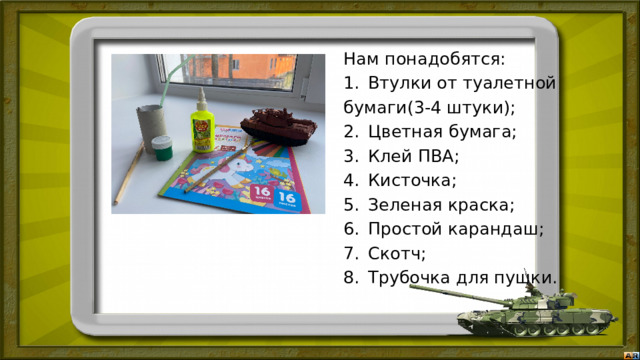 Нам понадобятся: Втулки от туалетной бумаги(3-4 штуки); Цветная бумага; Клей ПВА; Кисточка; Зеленая краска; Простой карандаш; Скотч; Трубочка для пушки. 