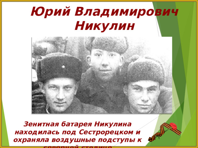 Юрий Владимирович Никулин Зенитная батарея Никулина находилась под Сестрорецком и охраняла воздушные подступы к северной столице 