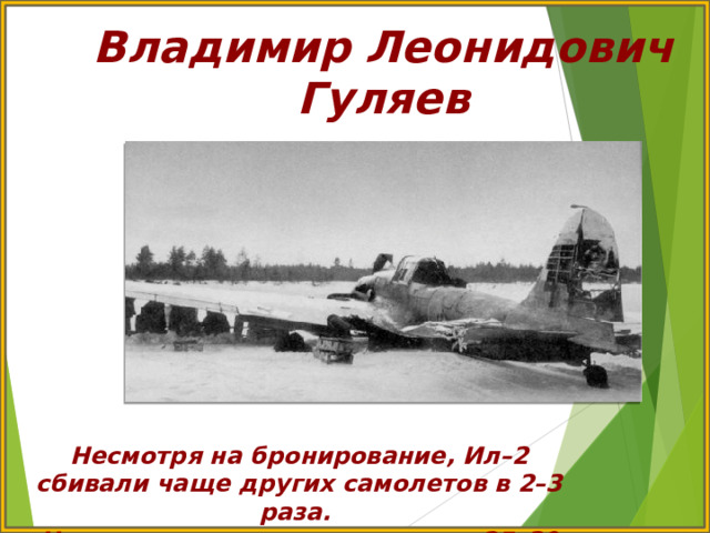 Владимир Леонидович Гуляев Несмотря на бронирование, Ил–2 сбивали чаще других самолетов в 2–3 раза. Наивысшем порогом считались 25–30 вылетов 