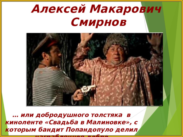 Алексей Макарович Смирнов … или добродушного толстяка в киноленте «Свадьба в Малиновке», с которым бандит Попандопуло делил награбленное добро 