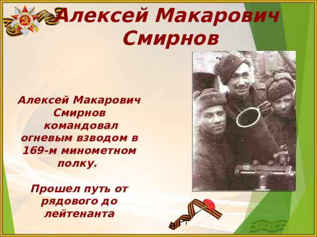 Алексей Макарович Смирнов Алексей Макарович Смирнов  командовал огневым взводом в 169-м минометном полку.  Прошел путь от рядового до лейтенанта 