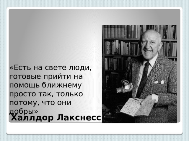 «Есть на свете люди, готовые прийти на помощь ближнему просто так, только потому, что они добры» Халлдор Лакснесс 