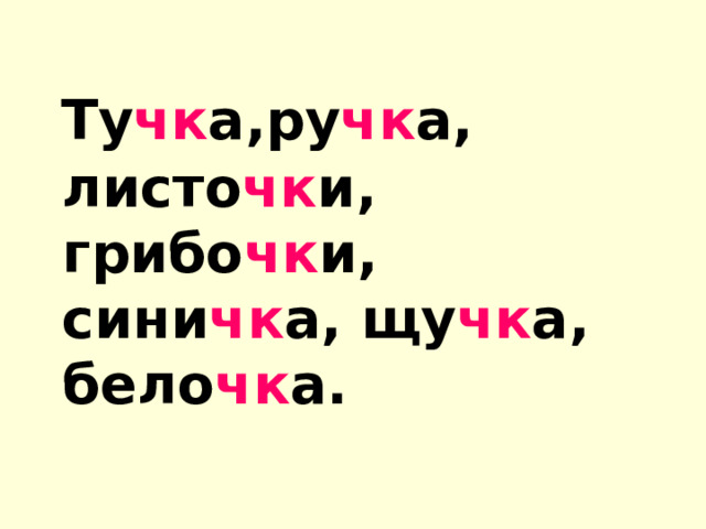  Ту чк а,ру чк а, листо чк и, грибо чк и, сини чк а, щу чк а, бело чк а. 