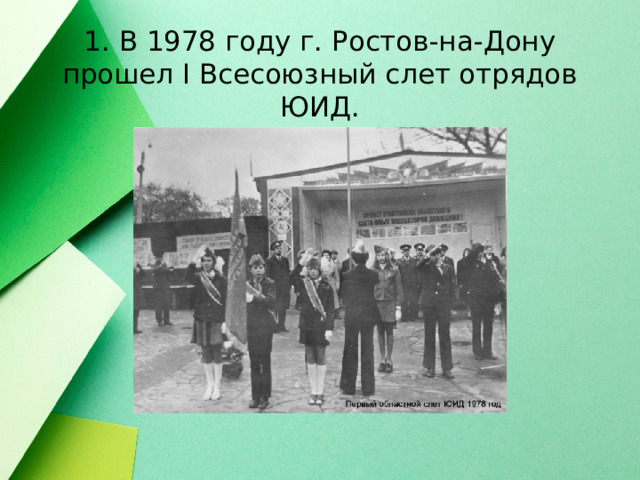 1. В 1978 году г. Ростов-на-Дону прошел I Всесоюзный слет отрядов ЮИД. 