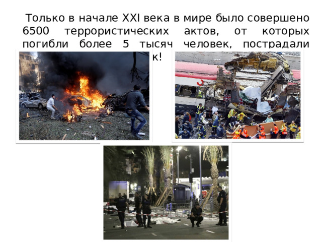   Только в начале XXI века в мире было совершено 6500 террористических актов, от которых погибли более 5 тысяч человек, пострадали более 11 тысяч человек! 