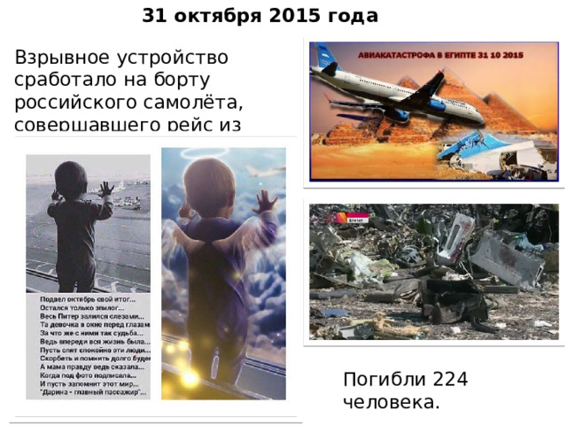31 октября 2015 года Взрывное устройство сработало на борту российского самолёта, совершавшего рейс из Египта в Петербург. Погибли 224 человека.   