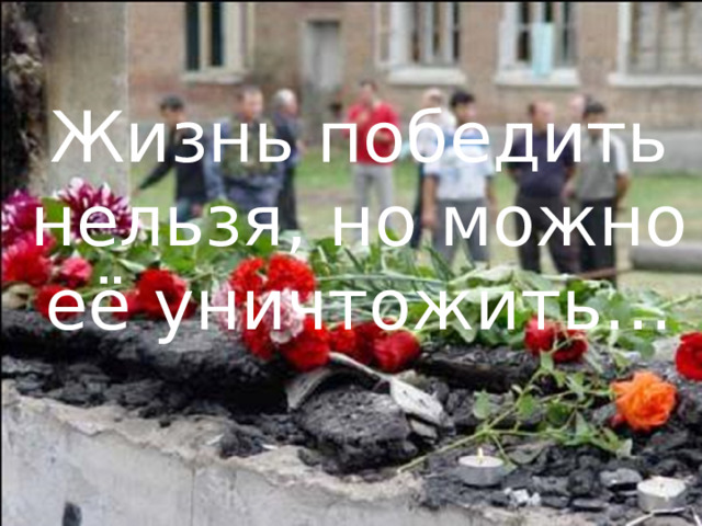Жизнь победить нельзя, но можно её уничтожить… 1 