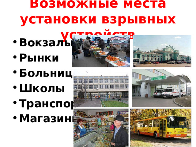 Возможные места установки взрывных устройств Вокзалы Рынки Больницы Школы Транспорт Магазины 