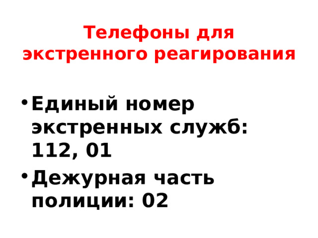 Телефоны для экстренного реагирования Единый номер экстренных служб: 112, 01 Дежурная часть полиции: 02 