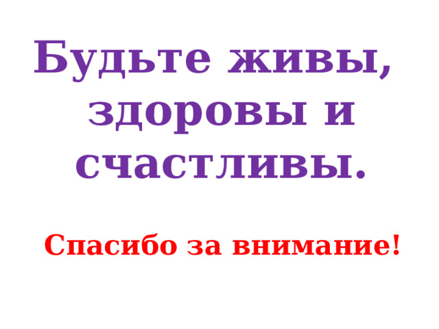 Будьте живы, здоровы и счастливы. Спасибо за внимание! 