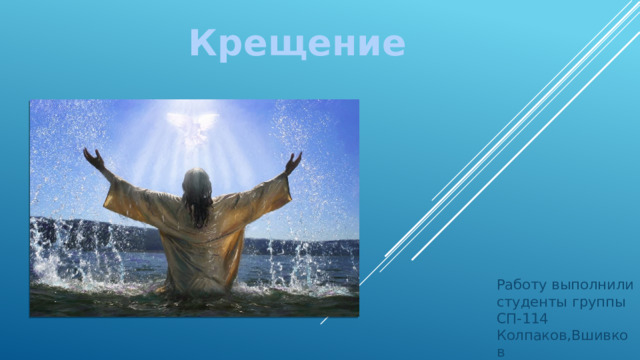 Крещение Работу выполнили студенты группы СП-114 Колпаков,Вшивков 