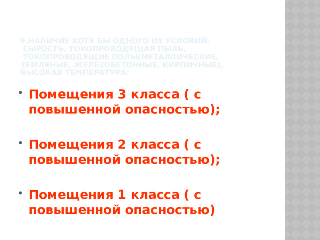 9.Наличие хотя бы одного из условий:  сырость, токопроводящая пыль,  токопроводящие полы(металлические, земляные, железобетонные, кирпичные),  высокая температура: Помещения 3 класса ( с повышенной опасностью);  Помещения 2 класса ( с повышенной опасностью);  Помещения 1 класса ( с повышенной опасностью) 