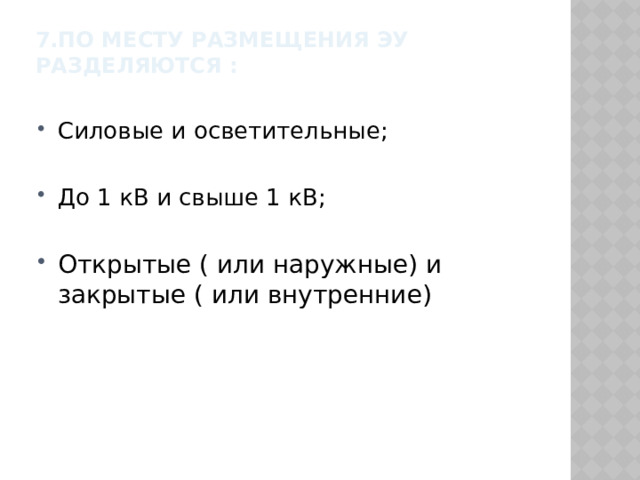 7.По месту размещения ЭУ разделяются :   Силовые и осветительные; До 1 кВ и свыше 1 кВ; Открытые ( или наружные) и закрытые ( или внутренние) 