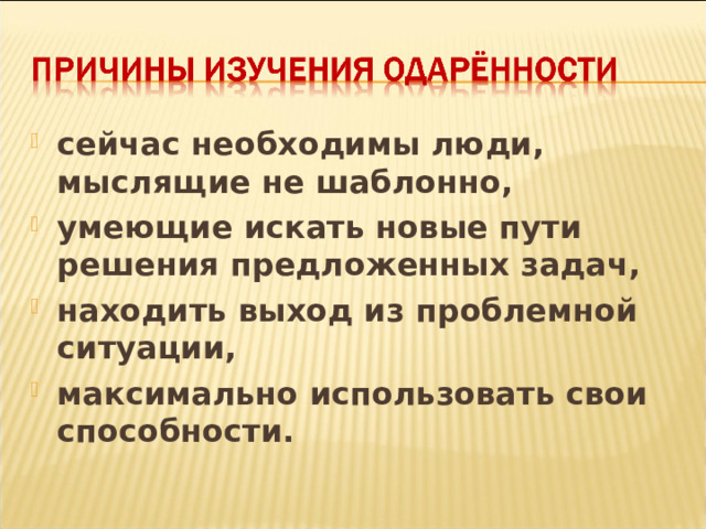 сейчас необходимы люди, мыслящие не шаблонно, умеющие искать новые пути решения предложенных задач, находить выход из проблемной ситуации, максимально использовать свои способности.  