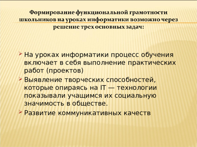 На уроках информатики процесс обучения включает в себя выполнение практических работ (проектов) Выявление творческих способностей, которые опираясь на IT — технологии показывали учащимся их социальную значимость в обществе. Развитие коммуникативных качеств 