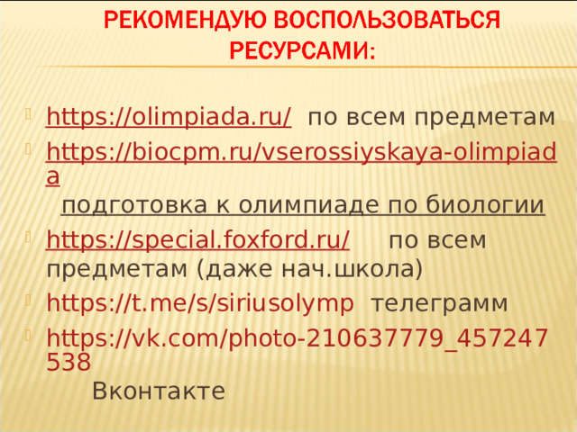 https://olimpiada.ru/ по всем предметам https://biocpm.ru/vserossiyskaya-olimpiada  подготовка к олимпиаде по биологии https://special.foxford.ru/ по всем предметам (даже нач.школа) https://t.me/s/siriusolymp телеграмм https://vk.com/photo-210637779_457247538 Вконтакте    