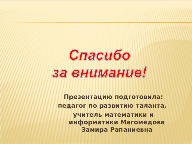 Презентацию подготовила: педагог по развитию таланта, учитель математики и информатики Магомедова Замира Рапаниевна   29 