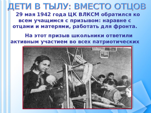 29 мая 1942 года ЦК ВЛКСМ обратился ко всем учащимся с призывом: наравне с отцами и матерями, работать для фронта.  На этот призыв школьники ответили активным участием во всех патриотических движения. 