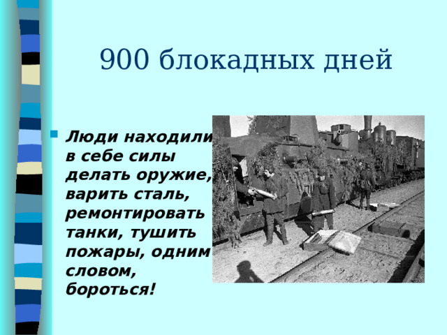 900 блокадных дней  Люди находили в себе силы делать оружие, варить сталь, ремонтировать танки, тушить пожары, одним словом, бороться!  