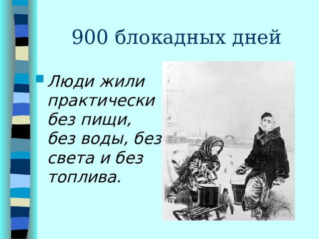 900 блокадных дней Л юди жили практически без пищи, без воды, без света и без топлива. 
