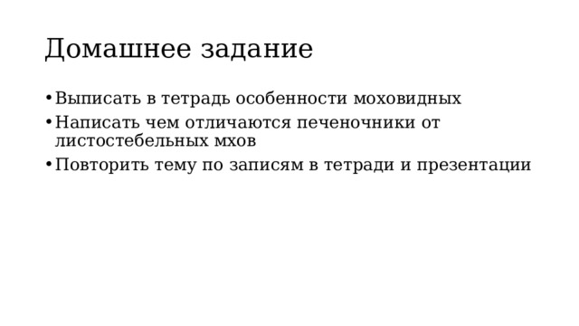 Домашнее задание Выписать в тетрадь особенности моховидных Написать чем отличаются печеночники от листостебельных мхов Повторить тему по записям в тетради и презентации 