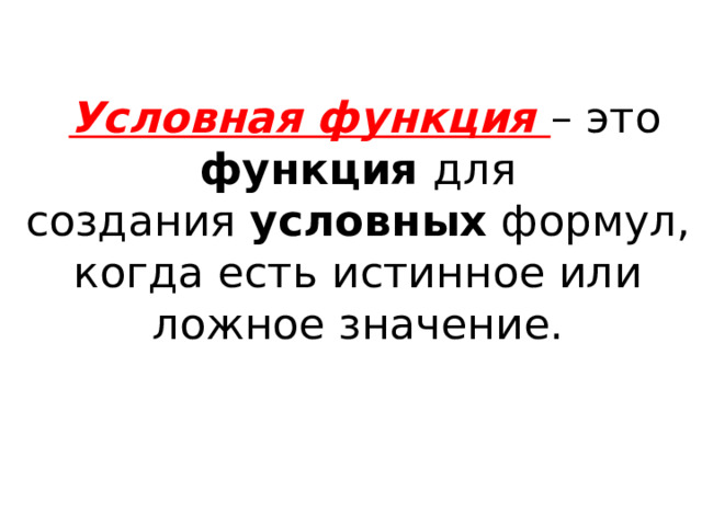   Условная функция – это функция для создания  условных  формул, когда есть истинное или ложное значение. 